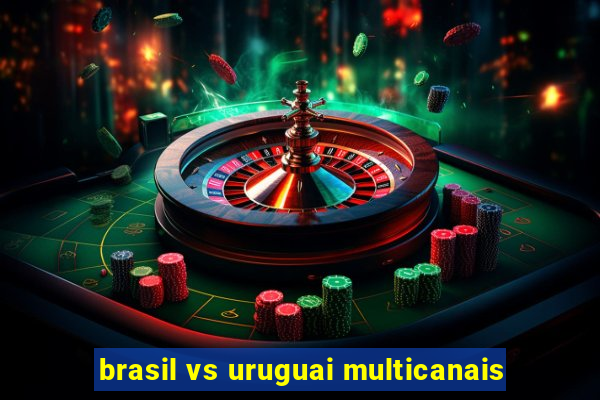 brasil vs uruguai multicanais